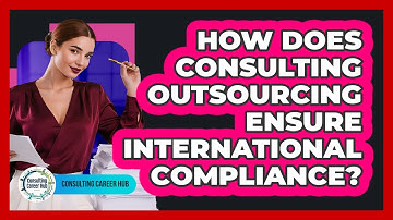 How Does Consulting Outsourcing Ensure International Compliance? - Consulting Career Hub