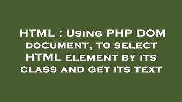 HTML : Using PHP DOM document, to select HTML element by its class and get its text