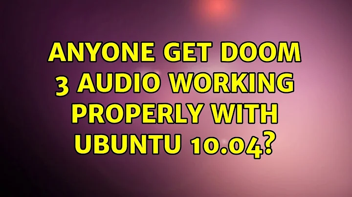 Ubuntu: Anyone get DOOM 3 audio working properly with Ubuntu 10.04? (4 Solutions!!)