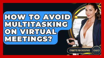 How To Avoid Multitasking On Virtual Meetings? - Etiquette for Executives