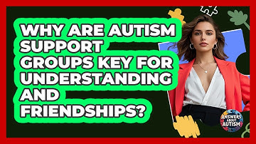 Why Are Autism Support Groups Key For Understanding And Friendships? - Answers About Autism
