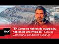 “En Ceuta no hablan de migración, hablan de invasión”: periodista Nicolás Castellano | 6AM W