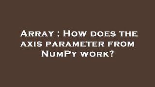 Array : How does the axis parameter from NumPy work?