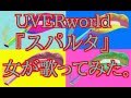 UVERworld  『スパルタ』  女が歌ってみた。