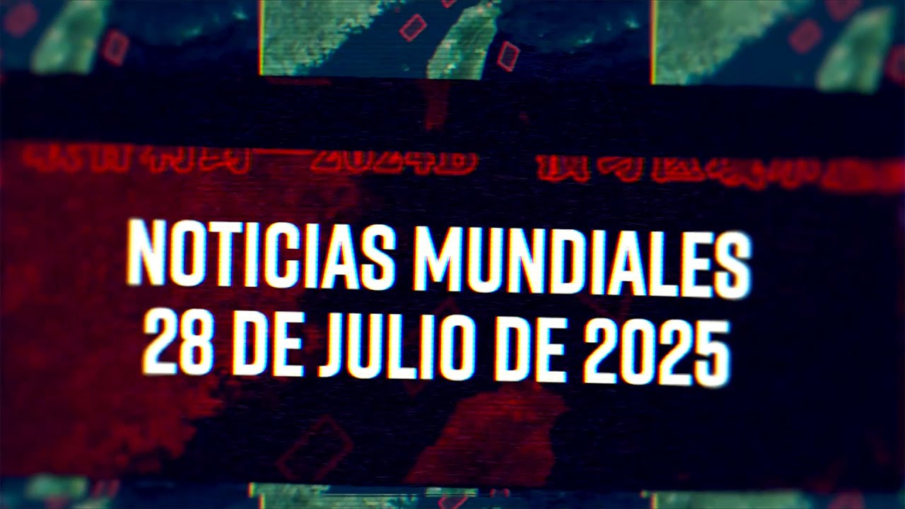 Noticias Mundiales 7/28/25