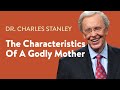 The Characteristics Of A Godly Mother – Dr. Charles Stanley