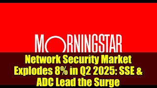 Network Security Market Explodes 8% in Q2 2025: SSE \& ADC Lead the Surge
