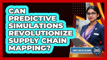 Can Predictive Simulations Revolutionize Supply Chain Mapping? - Smart Logistics Network