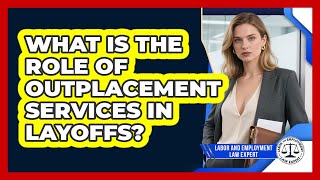What Is The Role Of Outplacement Services In Layoffs? - Labor and Employment Law Expert
