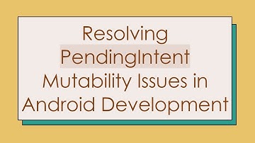 Resolving PendingIntent Mutability Issues in Android Development