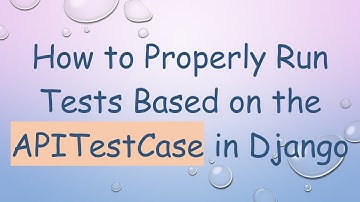 How to Properly Run Tests Based on the APITestCase in Django