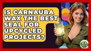 Is Carnauba Wax The Best Seal For Upcycled Projects? - The Upcycle Lab