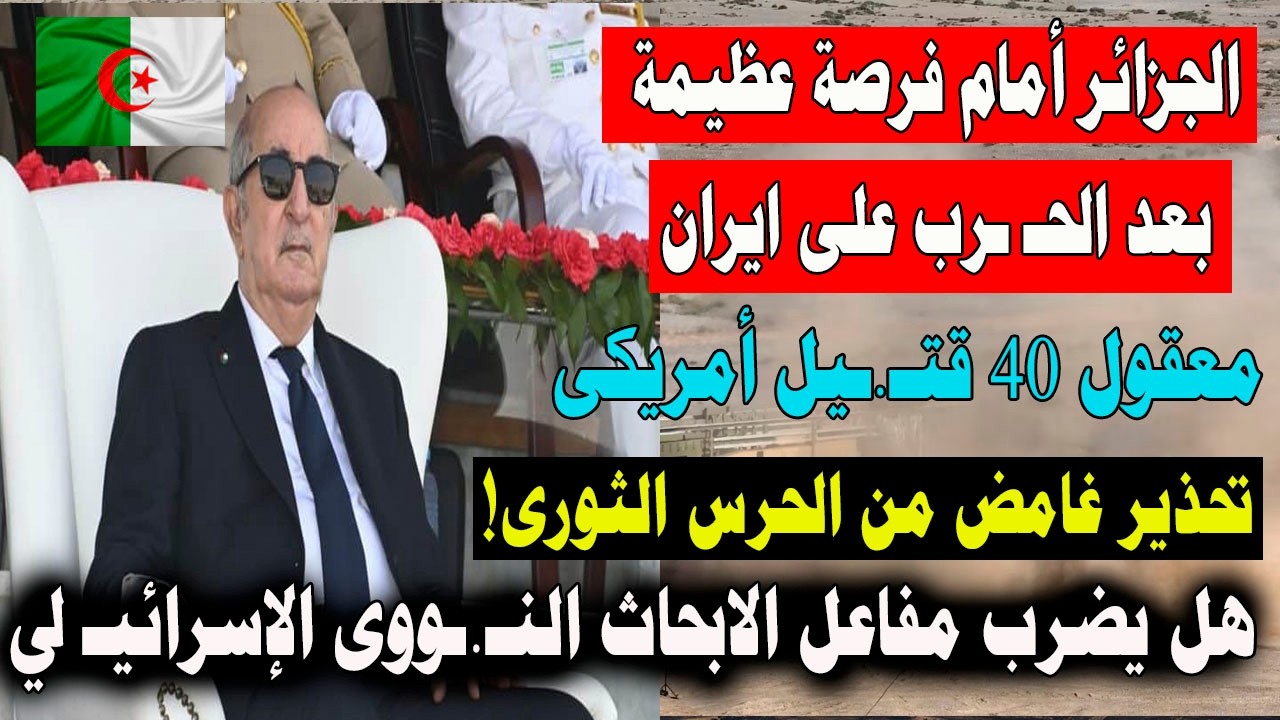 الجزائر أمام فرصة عظيمة بعد الحـ ـرب على ايران و اعلان غامض للحرس الثـ.ورى هل يضر.ب مفاعل اسرائـ.ـيل