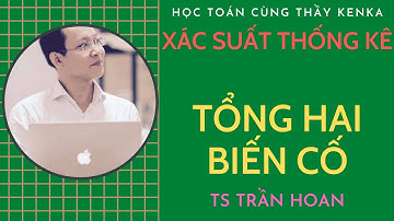 [XÁC SUẤT THỐNG KÊ] - PHÉP TOÁN CỘNG BIẾN CỐ - TS TRẦN HOAN