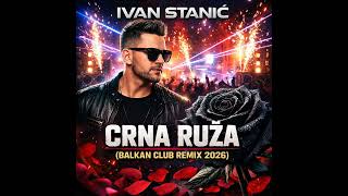 Ivan Stanic - Crna Ruza (Balkan Club Remix 2026)