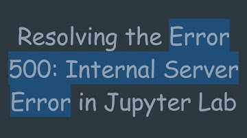 Resolving the Error 500: Internal Server Error in Jupyter Lab