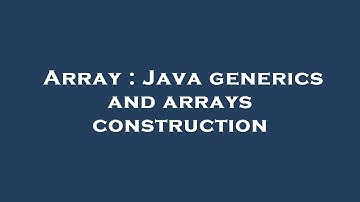 Array : Java generics and arrays construction
