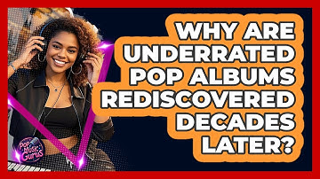 Why Are Underrated Pop Albums Rediscovered Decades Later? - Pop Music Gurus