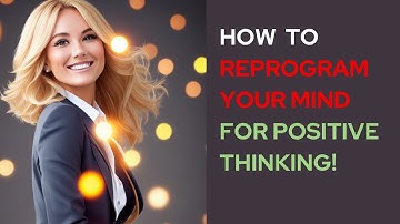 How to Reprogram Your Mind for Positive Thinking