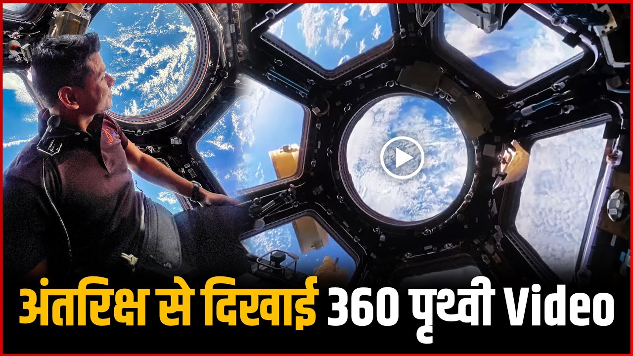 शुभांशु शुक्ला ने दिखाई 360° पृथ्वी Video | Shubhanshu Shukla Shows 360° Earth View Video From ISS