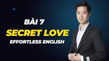 Bài 7: Secret Love | Hướng Dẫn Học Tiếng Anh Với Giáo Trình Effortless English
