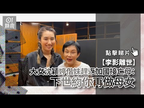 李影離世丨大女沈穎婷偕妹趕返加國接亡母：下世約你再做母女｜01娛樂｜李影｜女兒