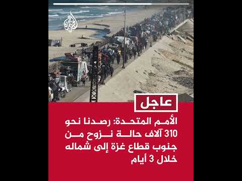 الأمم المتحدة: رصدنا نحو 310 آلاف حالة نزوح من جنوب قطاع غزة إلى شماله خلال 3 أيام