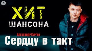 Сердцу в такт / 100% ХИТ ШАНСОНА /  Александр Курган 12+