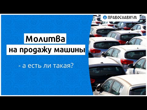 Молитва на продажу машины — а есть ли такая?