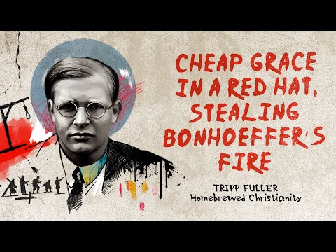 Cheap Grace in a Red Hat, Stealing Bonhoeffer’s Fire: What Bonhoeffer Actually Meant