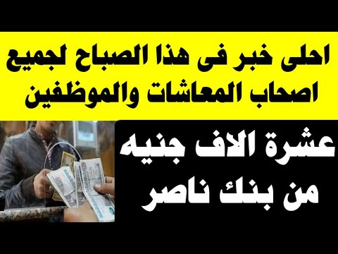 عشرة الاف جنيه من بنك ناصر الاجتماعى لجميع اصحاب المعاشات والورثه والموظفين