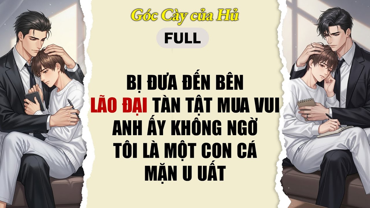 TRUYỆN BOY LOVE | BỊ ĐƯA ĐẾN BÊN LÃO ĐẠI TÀN TẬT MUA VUI, ANH ẤY KHÔNG NGỜ T LÀ MỘT CON CÁ MẶN U UẤT