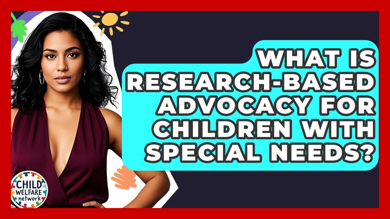 What Is Research-Based Advocacy For Children With Special Needs? - Child Welfare Network