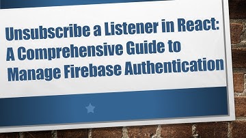 Unsubscribe a Listener in React: A Comprehensive Guide to Manage Firebase Authentication