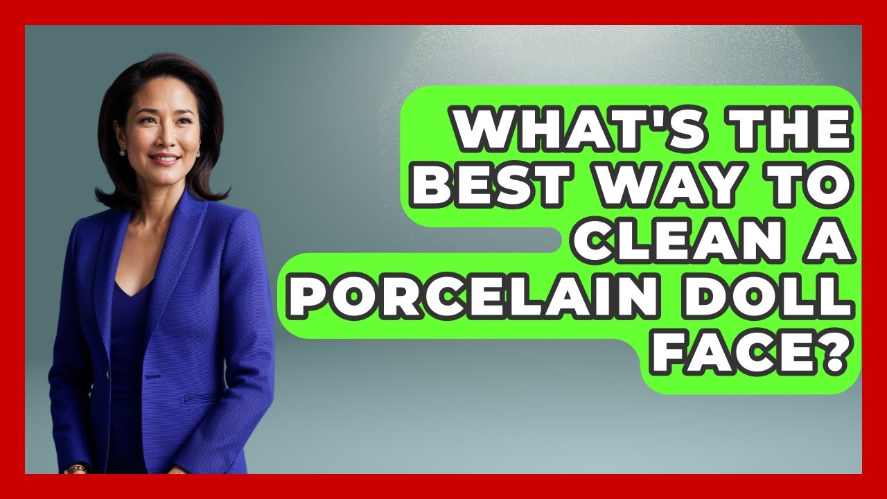 What's The Best Way To Clean A Porcelain Doll Face? - Collectible Dolls and Toys