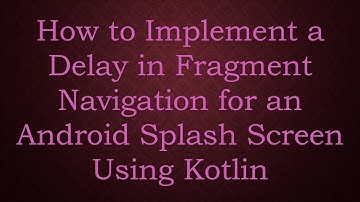 How to Implement a Delay in Fragment Navigation for an Android Splash Screen Using Kotlin