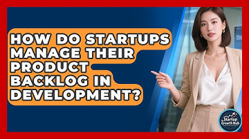How Do Startups Manage Their Product Backlog In Development? - The Startup Growth Hub
