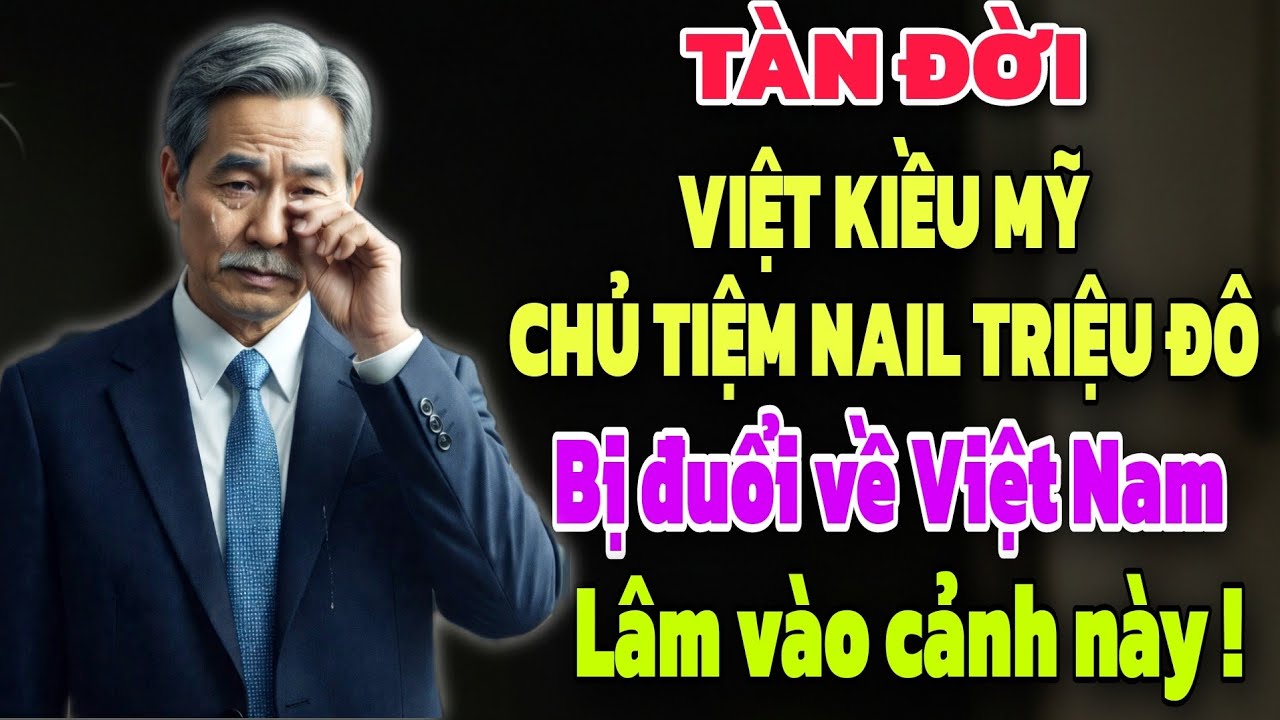 TÀN ĐỜI - VIỆT KIỀU MỸ CHỦ TIỆM NAIL TRIỆU ĐÔ BỊ ĐUỔI VỀ VIỆT NAM LÂM VÀO CẢNH NÀY ĐÂY