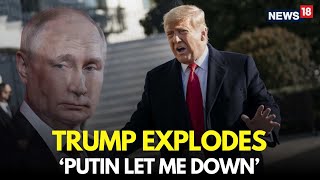 LIVE | Putin Has Let Me Down, Trump Explodes On Putin | Trump Latest News | Ukraine War | N18G