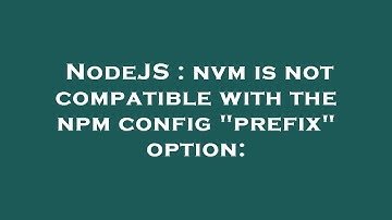NodeJS : nvm is not compatible with the npm config "prefix" option: