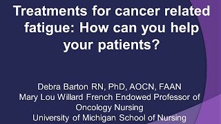 DEBRA L BARTON, PhD, RN 'Treatments for Cancer Related Fatigue-How Can You Help Your Patients?'