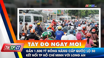 Gần 1.500 tỷ đồng nâng cấp Quốc lộ 50 kết nối TP Hồ Chí Minh với Long An | Cần Thơ TV