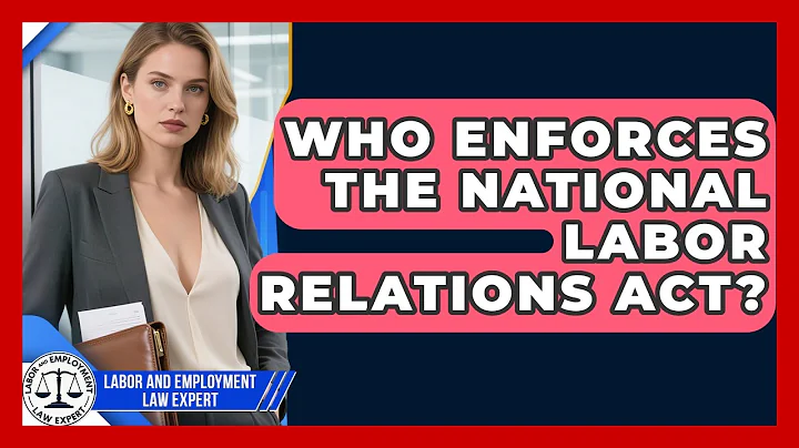 Who Enforces the National Labor Relations Act? | Labor and Employment Law Expert News