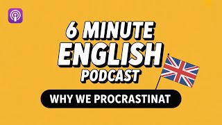 6-Minute English Podcast: Why we procrastinate