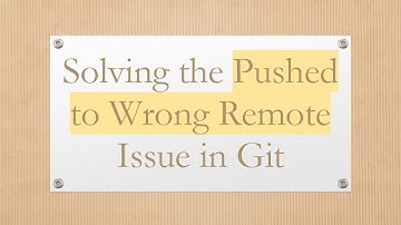 Solving the Pushed to Wrong Remote Issue in Git