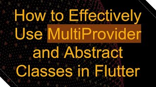 How to Effectively Use MultiProvider and Abstract Classes in Flutter