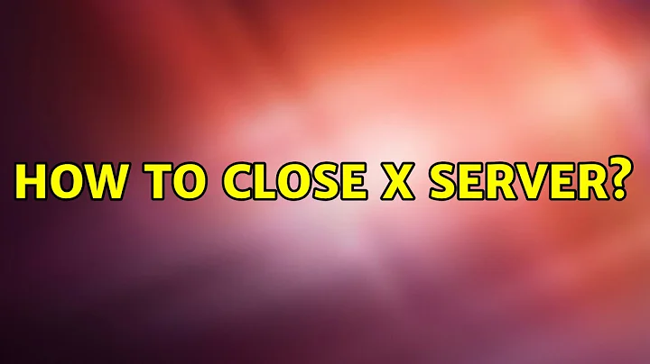 How to close x server?