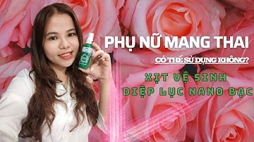 PHỤ NỮ MANG THAI CÓ THỂ SỬ DỤNG XỊT VỆ SINH DIỆP LỤC NANO BẠC KHÔNG