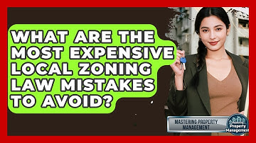What Are The Most Expensive Local Zoning Law Mistakes To Avoid? - Mastering Property Management