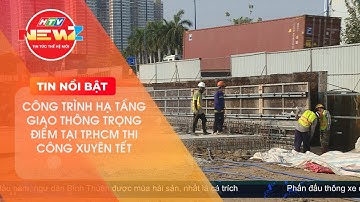 CÁC CÔNG TRÌNH HẠ TẦNG GIAO THÔNG TRỌNG ĐIỂM ĐẢM BẢO TIẾN DỘ THI CÔNG NGÀY TẾT